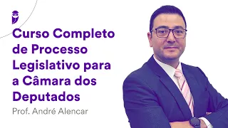 Curso Completo de Processo Legislativo para a Câmara dos Deputados - Prof. André Alencar