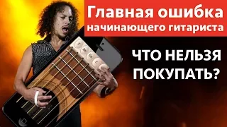 Главная ошибка начинающего гитариста. Что НЕЛЬЗЯ покупать