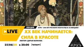 Онлайн-лекция "XX век начинается: сила в красоте" курса "100 лет русского искусства в 10 лекциях"