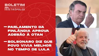 PARLAMENTO DA FINLÂNDIA APROVA ADESÃO À OTAN | BOLSONARO DIZ QUE POVO VIVIA MELHOR NO TEMPO DE LULA