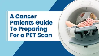 A Cancer Patients Guide To Preparing for a PET Scan
