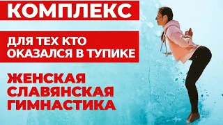 ЖЕНСКАЯ СЛАВЯНСКАЯ ГИМНАСТИКА | КОМПЛЕКС ДЛЯ ОКАЗАВШИХСЯ В  ТУПИКЕ |УПРАЖНЕНИЯ СЛАВЯНСКОЙ ГИМНАСТИКИ