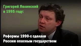 Григорий Явлинский в 1995 году: реформы 1990-х сделали Россию опасным государством