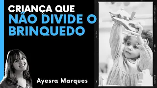 A criança que não brinca junto e não divide brinquedo // Ayesra Marques