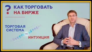 Как торговать на бирже: Торговая Система или Интуиция. 18+