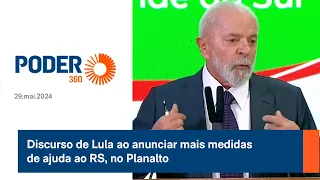 Discurso de Lula ao anunciar mais medidas de ajuda ao RS, no Planalto