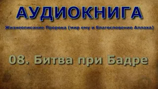 08. Битва при Бадре - Жизнеописание Пророка (мир ему и благословение Аллаха)