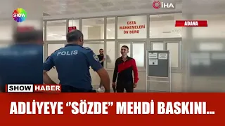 Mehdiyim dedi adliyeyi bastı!