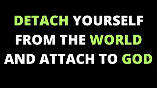 Detach Yourself from this World and attach yourself to God
