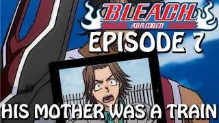 Bleach (S) Abridged Ep7 - "His Mother Was A Train"