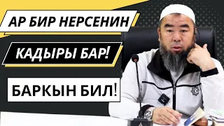 АР БИР НЕРСЕНИН КАДЫРЫН БИЛ! БАРКЫН БИЛ ӨКҮНҮП КАЛБА!