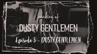 Making of "Dusty Gentlemen" - Ep.5 DUSTY GENTLEMEN