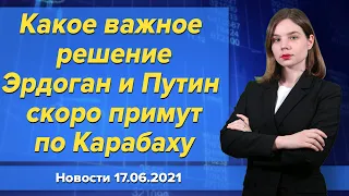 Какое важное решение Эрдоган и Путин скоро примут по Карабаху. Новости "Москва-Баку" 17 июня