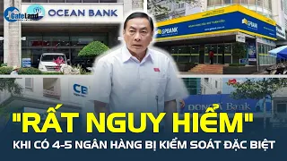 Nóng: Có 4-5 ngân hàng bị KIỂM SOÁT ĐẶC BIỆT là "rất nguy hiểm" | CafeLand