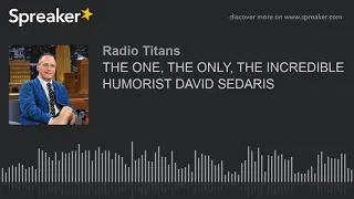 THE ONE, THE ONLY, THE INCREDIBLE HUMORIST DAVID SEDARIS (part 2 of 2)