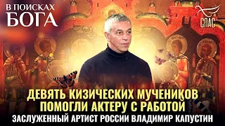 ДЕВЯТЬ КИЗИЧЕСКИХ МУЧЕНИКОВ ПОМОГЛИ С РАБОТОЙ. ЗАСЛУЖЕННЫЙ АРТИСТ РОССИИ ВЛАДИМИР КАПУСТИН