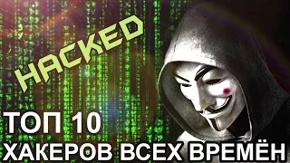 ТОП 10 ХАКЕРОВ ВСЕХ ВРЕМЁН, КОТОРЫЕ ИЗМЕНИЛИ МИР!!