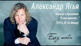 Александр Ягья — Без тебя (LIVE, 2011)