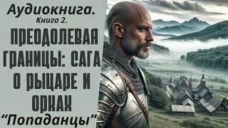 Аудиокнига ПОПАДАНЦЫ: ПРЕОДОЛЕВАЯ ГРАНИЦЫ: САГА О РЫЦАРЕ И ОРКАХ. КНИГА 2.