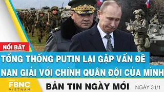 Tin Sáng 31/1 | Tổng thống Putin lại gặp vấn đề nan giải với chính quân đội của mình | FBNC