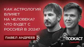 ПАВЕЛ АНДРЕЕВ - Как астрология влияет на человека? Что будет с Россией в 2024? Подкаст Димова