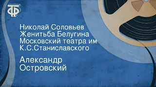 Александр Островский. Николай Соловьев. Женитьба Белугина. Московский театра им. К.С.Станиславского