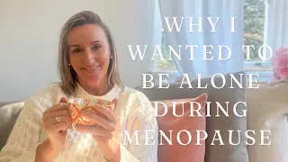 WHY I WANTED TO BE ALONE DURING MENOPAUSE
