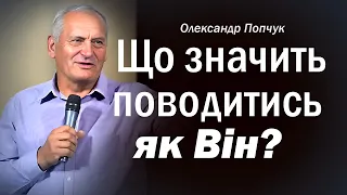 Що значить поводитись як Він? │ Олександр Попчук │ християнські проповіді