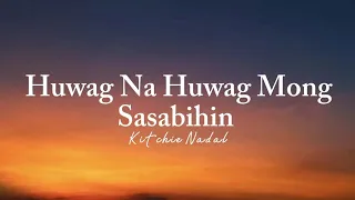 Kitchie Nadal - Huwag Na Huwag Mong Sasabihin (Lyrics)