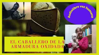 EL CABALLERO DE LA ARMADURA OXIDADA AUDIOLIBRO COMPLETO VOZ HUMANA