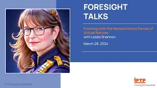 IFTF Foresight Talk: Futuring with the Revolutionary Forces of Virtual Natives with Leslie Shannon