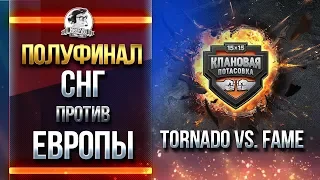 СНГ против ЕВРОПЫ! Tornado vs. FAME - ПОЛУФИНАЛ!
