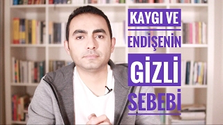 Kaygı ve Endişelerin Gizli Sebebi