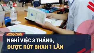 Nghỉ Việc 3 Tháng Được Rút BHXH Một Lần [Đề Xuất Mới] | LuatVietnam