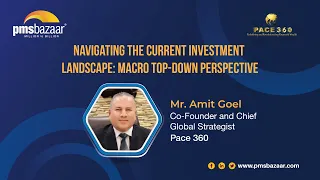 Navigating the Current Investment Landscape: Macro Top-Down Perspective | Mr. Amit Goel | PACE 360