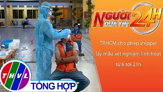 Người đưa tin 24H (11h ngày 21/9/2021) - TP.HCM cho phép shipper lấy mẫu xét nghiệm linh hoạt từ...