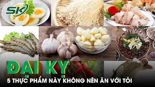 Tỏi Cực Tốt Nhưng 'Đại Kỵ' Với 5 Thực Phẩm Sau | SKĐS