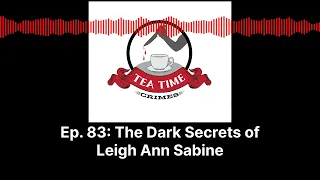 Tea Time Crimes| Episode 93: The Dark Secrets of Leigh Ann Sabine