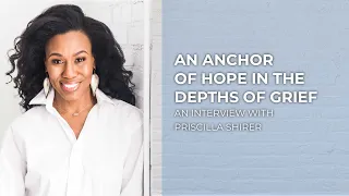 An Anchor of Hope in the Depths of Grief | Priscilla Shirer