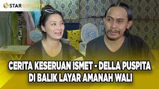 CERITA KESERUAN ISMET DAN DELLA PUSPITA DI BALIK LAYAR SINETRON AMANAH WALI - STAR UPDATE