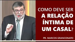 Como deve ser a relação íntima de um casal? - Pr. Marcos Granconato