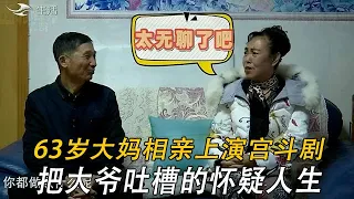 63歲大媽相親上演宮鬥劇，嫌大爺又小又娘，把大爺吐槽的懷疑人生#情感 #中老年相親 #綜藝