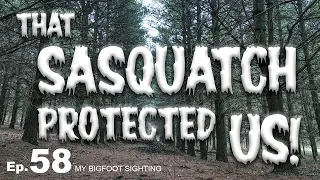 That Sasquatch Protected Us! - My Bigfoot Sighting Episode 58