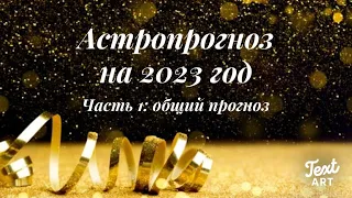 🎄АСТРОПРОГНОЗ на 2023 год🎄ЧАСТЬ 1: Общий прогноз