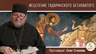 ИСЦЕЛЕНИЕ ГАДАРИНСКОГО БЕСНОВАТОГО.  Протоиерей Олег Стеняев. Воскресное Евангелие