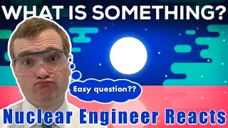 Nuclear Engineer reacts to Kurzgesagt "What is Something?"