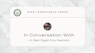 AKF   In conversation with  Lt Gen Syed Ata Hasnain