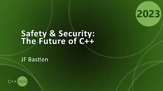 Keynote: Safety and Security: The Future of C++ - JF Bastien - CppNow 2023