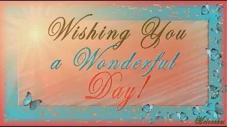 🌺🌺🌺Wishing You a Wonderful Day!🌺🌺🌺Video Greeting Cards