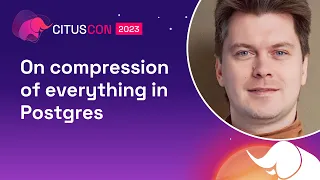 On compression of everything in Postgres | Citus Con 2023